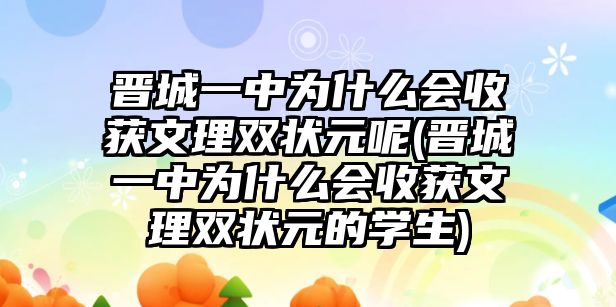 晉城一中為什么會收獲文理雙狀元呢(晉城一中為什么會收獲文理雙狀元的學(xué)生)