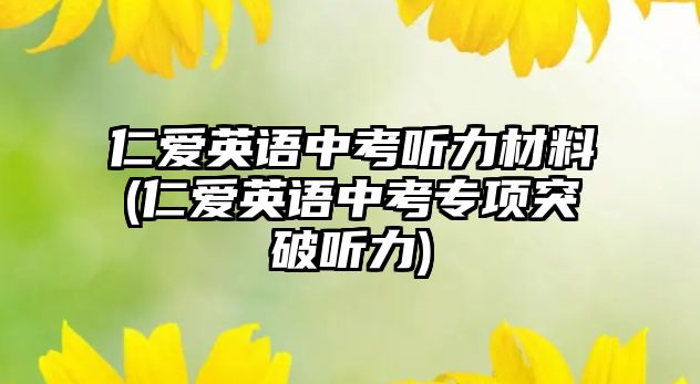 仁愛英語中考聽力材料(仁愛英語中考專項突破聽力)