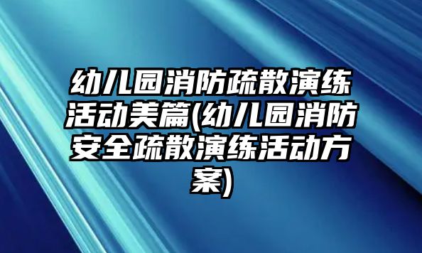 幼兒園消防疏散演練活動美篇(幼兒園消防安全疏散演練活動方案)