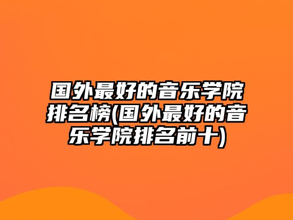 國外最好的音樂學(xué)院排名榜(國外最好的音樂學(xué)院排名前十)