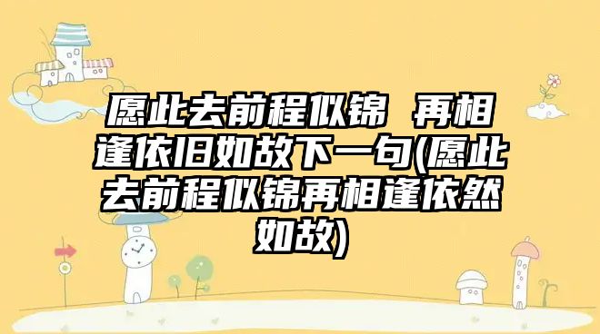 愿此去前程似錦 再相逢依舊如故下一句(愿此去前程似錦再相逢依然如故)