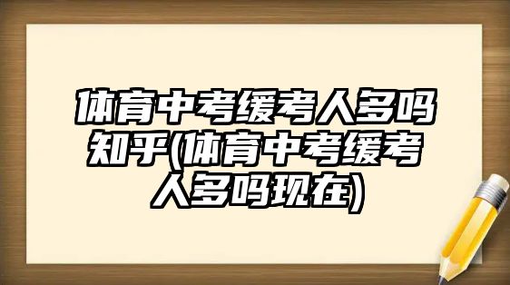 體育中考緩考人多嗎知乎(體育中考緩考人多嗎現(xiàn)在)