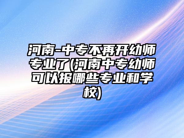 河南-中專不再開幼師專業(yè)了(河南中專幼師可以報(bào)哪些專業(yè)和學(xué)校)