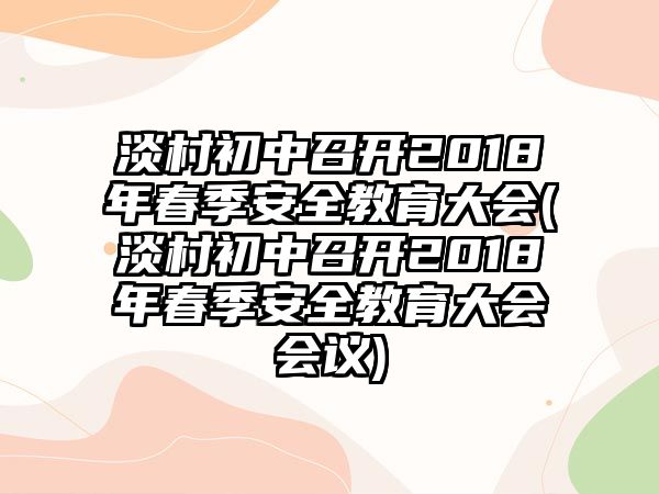 淡村初中召開2018年春季安全教育大會(huì)(淡村初中召開2018年春季安全教育大會(huì)會(huì)議)