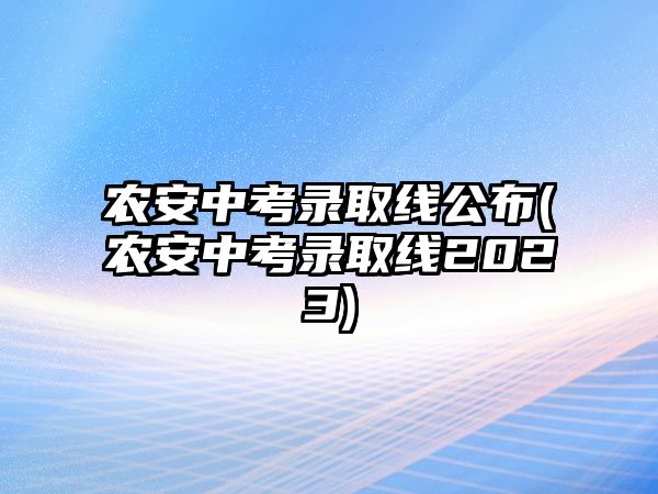 農(nóng)安中考錄取線公布(農(nóng)安中考錄取線2023)