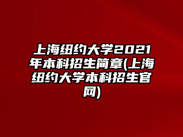 上海紐約大學(xué)2021年本科招生簡章(上海紐約大學(xué)本科招生官網(wǎng))