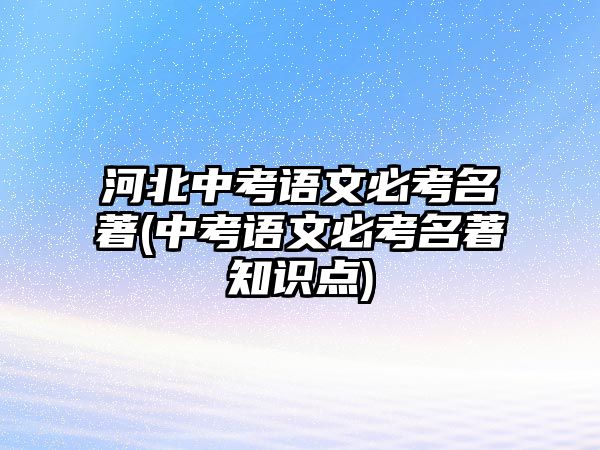 河北中考語文必考名著(中考語文必考名著知識(shí)點(diǎn))