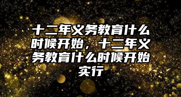 十二年義務(wù)教育什么時候開始，十二年義務(wù)教育什么時候開始實行