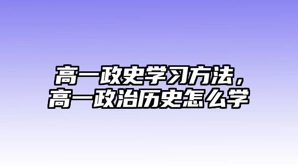 高一政史學(xué)習(xí)方法，高一政治歷史怎么學(xué)