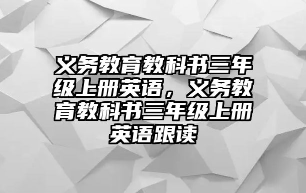 義務教育教科書三年級上冊英語，義務教育教科書三年級上冊英語跟讀