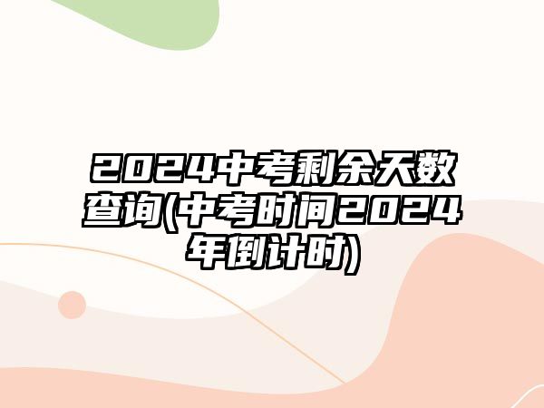 2024中考剩余天數(shù)查詢(中考時間2024年倒計時)