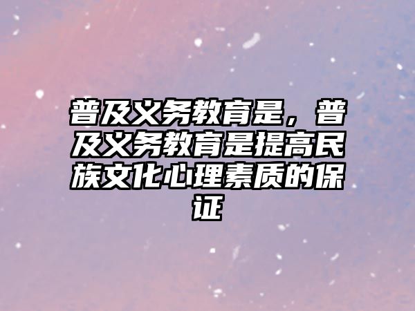 普及義務(wù)教育是，普及義務(wù)教育是提高民族文化心理素質(zhì)的保證