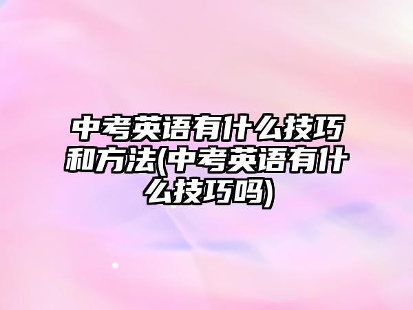 中考英語有什么技巧和方法(中考英語有什么技巧嗎)