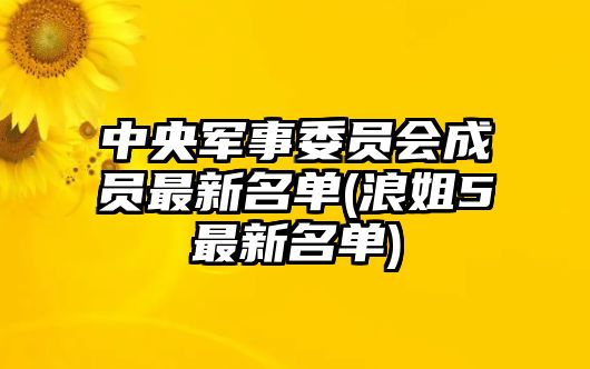 中央軍事委員會成員最新名單(浪姐5最新名單)