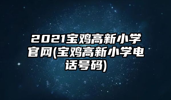 2021寶雞高新小學(xué)官網(wǎng)(寶雞高新小學(xué)電話號(hào)碼)