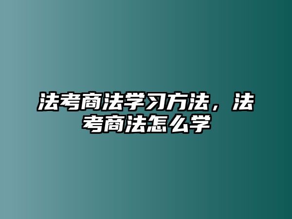 法考商法學(xué)習(xí)方法，法考商法怎么學(xué)