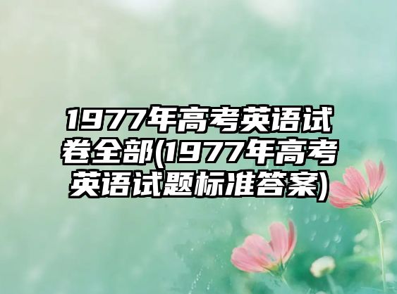 1977年高考英語試卷全部(1977年高考英語試題標(biāo)準(zhǔn)答案)