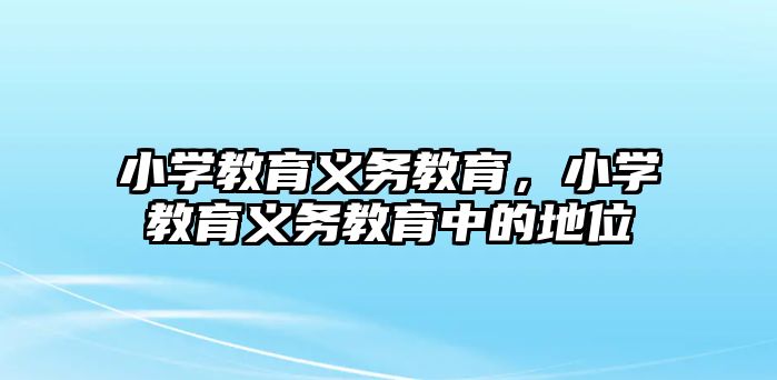 小學(xué)教育義務(wù)教育，小學(xué)教育義務(wù)教育中的地位