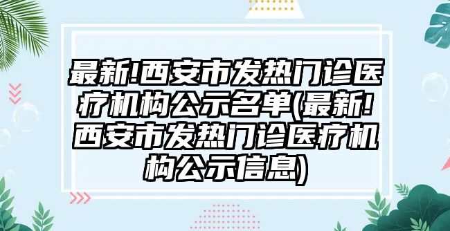 最新!西安市發(fā)熱門診醫(yī)療機構公示名單(最新!西安市發(fā)熱門診醫(yī)療機構公示信息)