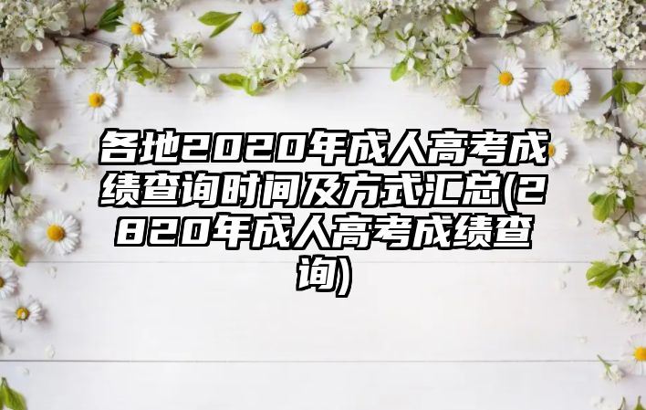 各地2020年成人高考成績查詢時(shí)間及方式匯總(2820年成人高考成績查詢)