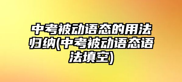 中考被動(dòng)語(yǔ)態(tài)的用法歸納(中考被動(dòng)語(yǔ)態(tài)語(yǔ)法填空)