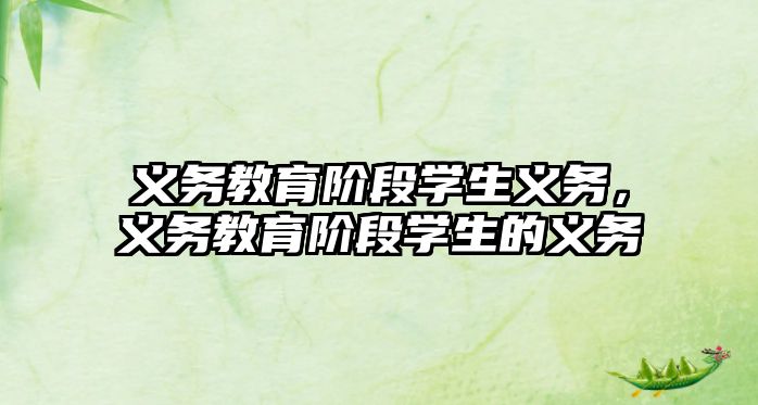 義務(wù)教育階段學(xué)生義務(wù)，義務(wù)教育階段學(xué)生的義務(wù)