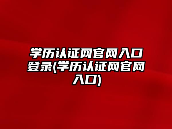 學歷認證網官網入口登錄(學歷認證網官網入口)