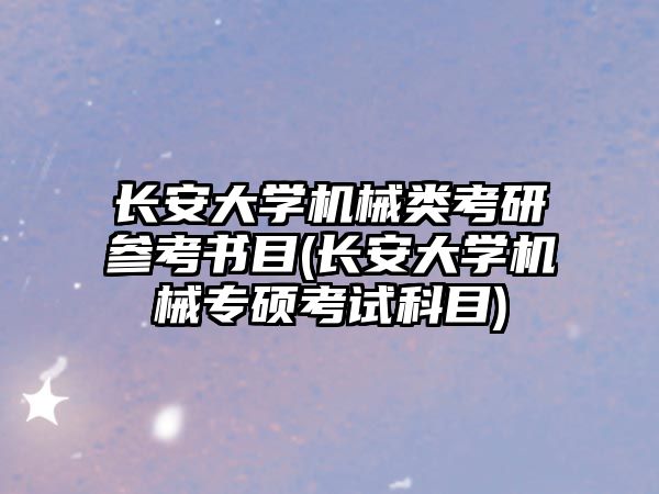 長安大學(xué)機(jī)械類考研參考書目(長安大學(xué)機(jī)械專碩考試科目)