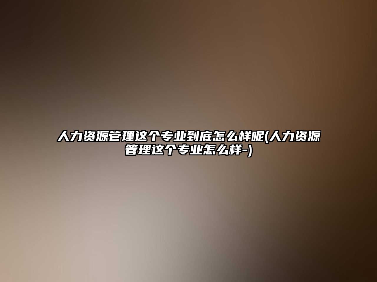 人力資源管理這個專業(yè)到底怎么樣呢(人力資源管理這個專業(yè)怎么樣-)