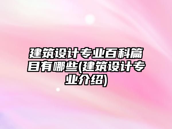 建筑設(shè)計專業(yè)百科篇目有哪些(建筑設(shè)計專業(yè)介紹)