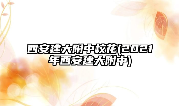 西安建大附中?；?2021年西安建大附中)