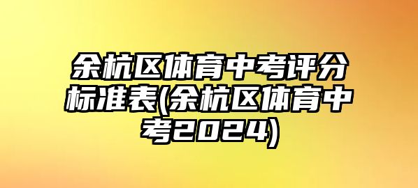 余杭區(qū)體育中考評分標(biāo)準(zhǔn)表(余杭區(qū)體育中考2024)