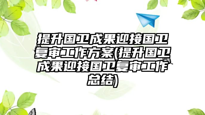 提升國衛(wèi)成果迎接國衛(wèi)復審工作方案(提升國衛(wèi)成果迎接國衛(wèi)復審工作總結(jié))