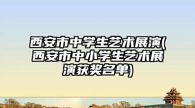 西安市中學生藝術展演(西安市中小學生藝術展演獲獎名單)