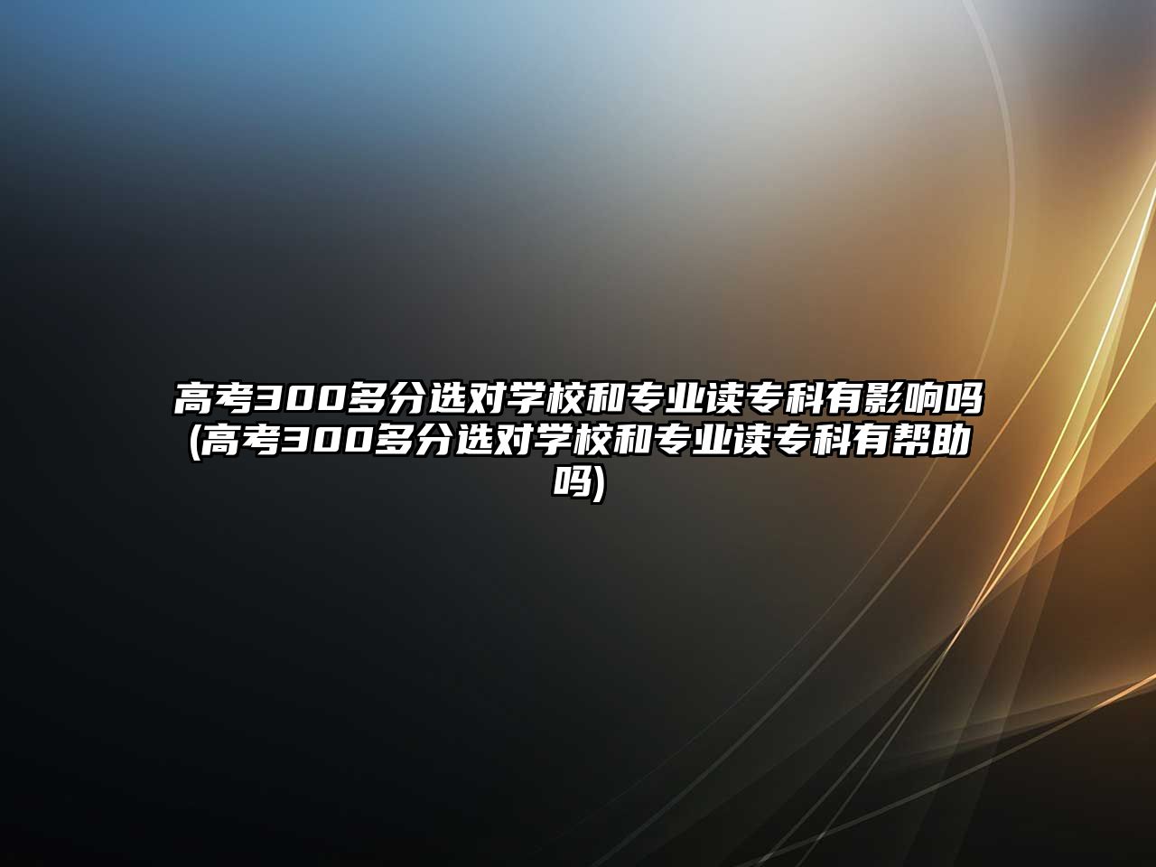 高考300多分選對學校和專業(yè)讀?？朴杏绊憜?高考300多分選對學校和專業(yè)讀?？朴袔椭鷨?