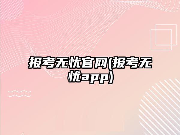 報考無憂官網(wǎng)(報考無憂app)