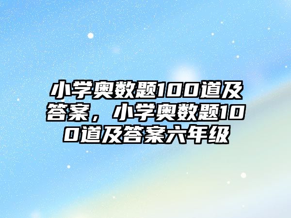 小學(xué)奧數(shù)題100道及答案，小學(xué)奧數(shù)題100道及答案六年級