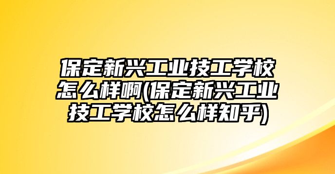 保定新興工業(yè)技工學(xué)校怎么樣啊(保定新興工業(yè)技工學(xué)校怎么樣知乎)