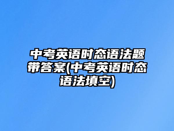 中考英語時態(tài)語法題帶答案(中考英語時態(tài)語法填空)