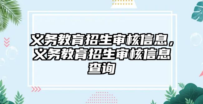 義務(wù)教育招生審核信息，義務(wù)教育招生審核信息查詢(xún)