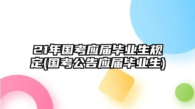 21年國考應(yīng)屆畢業(yè)生規(guī)定(國考公告應(yīng)屆畢業(yè)生)