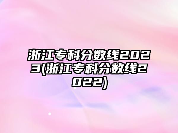 浙江?？品謹?shù)線2023(浙江專科分數(shù)線2022)