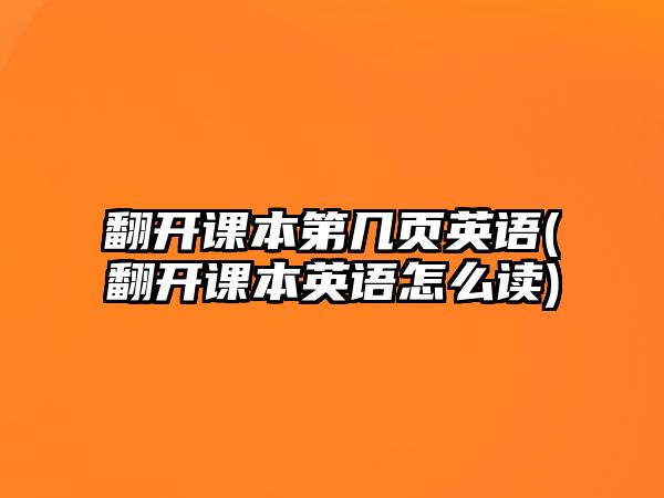 翻開課本第幾頁(yè)英語(翻開課本英語怎么讀)