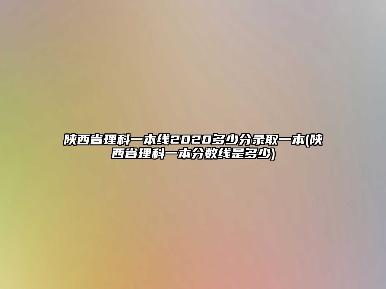 陜西省理科一本線2020多少分錄取一本(陜西省理科一本分?jǐn)?shù)線是多少)