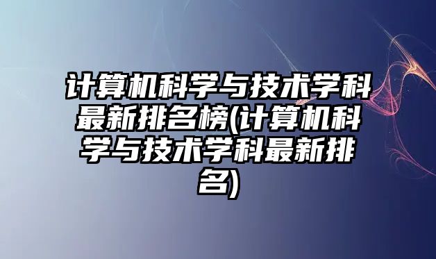 計算機科學與技術學科最新排名榜(計算機科學與技術學科最新排名)