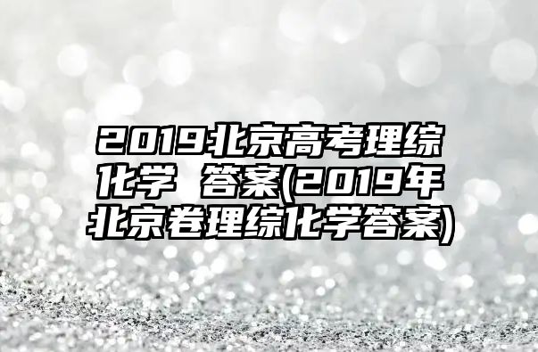 2019北京高考理綜化學(xué) 答案(2019年北京卷理綜化學(xué)答案)