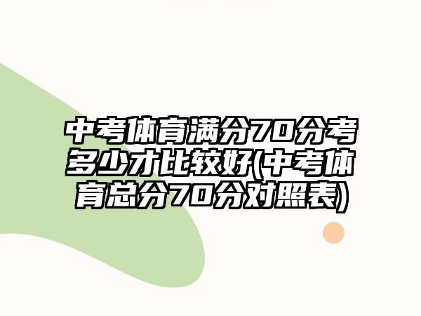 中考體育滿分70分考多少才比較好(中考體育總分70分對照表)