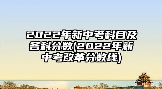 2022年新中考科目及各科分數(shù)(2022年新中考改革分數(shù)線)