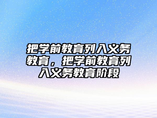 把學前教育列入義務教育，把學前教育列入義務教育階段