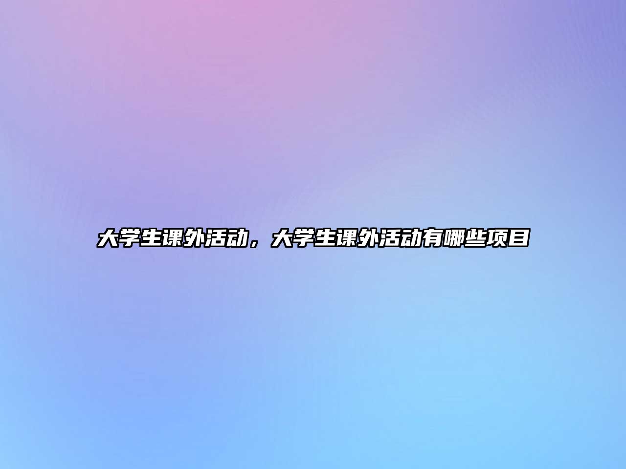 大學(xué)生課外活動(dòng)，大學(xué)生課外活動(dòng)有哪些項(xiàng)目